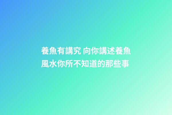 養魚有講究 向你講述養魚風水你所不知道的那些事